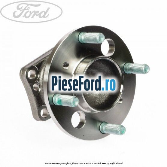 Butuc roata spate Ford Fiesta 2013-2017 1.5 TDCi 100 cp Butuc roata spate Ford Fiesta 2013-2017 1.5 TDCi 100 cp XUJH diesel