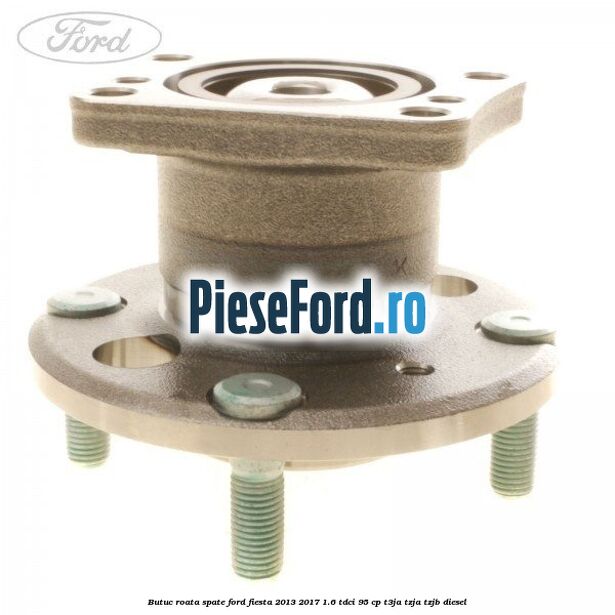 Butuc roata spate Ford Fiesta 2013-2017 1.6 TDCi 95 cp T3JA, TZJA, TZJB diesel