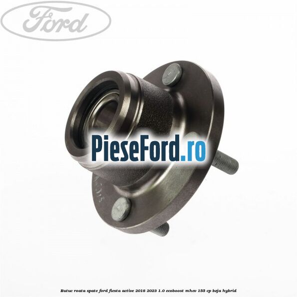 Butuc roata spate Ford Fiesta Active 2018-2023 1.0 EcoBoost mHEV 155 cp Butuc roata spate Ford Fiesta Active 2018-2023 1.0 EcoBoost mHEV 155 cp BZJA Hybrid