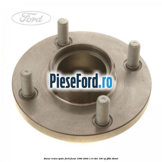 Butuc roata spate Ford Focus 1998-2004 1.8 TDCi 100 cp Butuc roata spate Ford Focus 1998-2004 1.8 TDCi 100 cp FFDA diesel