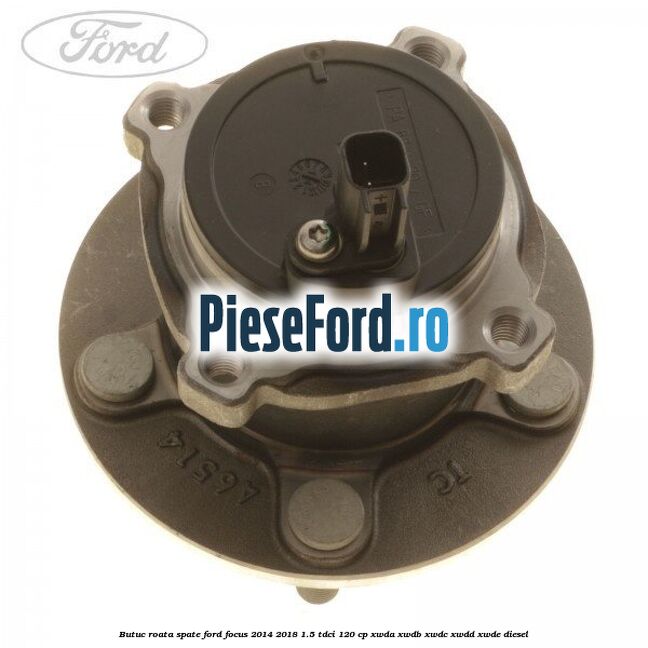 Butuc roata spate Ford Focus 2014-2018 1.5 TDCi 120 cp XWDA, XWDB, XWDC, XWDD, XWDE diesel