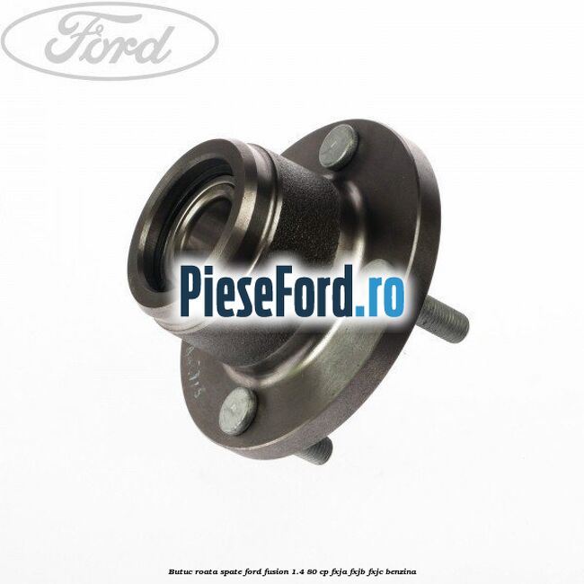 Butuc roata spate Ford Fusion 1.4 80 cp Butuc roata spate Ford Fusion 1.4 80 cp FXJA, FXJB, FXJC benzina
