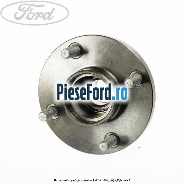 Butuc roata spate Ford Fusion 1.4 TDCi 68 cp Butuc roata spate Ford Fusion 1.4 TDCi 68 cp F6JA, F6JB diesel