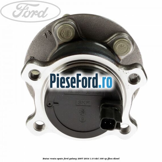 Butuc roata spate Ford Galaxy 2007-2014 1.8 TDCi 100 cp Butuc roata spate Ford Galaxy 2007-2014 1.8 TDCi 100 cp FFWA diesel