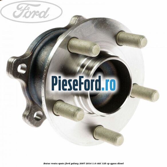 Butuc roata spate Ford Galaxy 2007-2014 1.8 TDCi 125 cp QYWA diesel