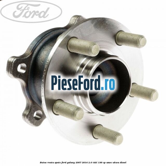 Butuc roata spate Ford Galaxy 2007-2014 2.0 TDCi 136 cp Butuc roata spate Ford Galaxy 2007-2014 2.0 TDCi 136 cp AZWC, UKWA diesel