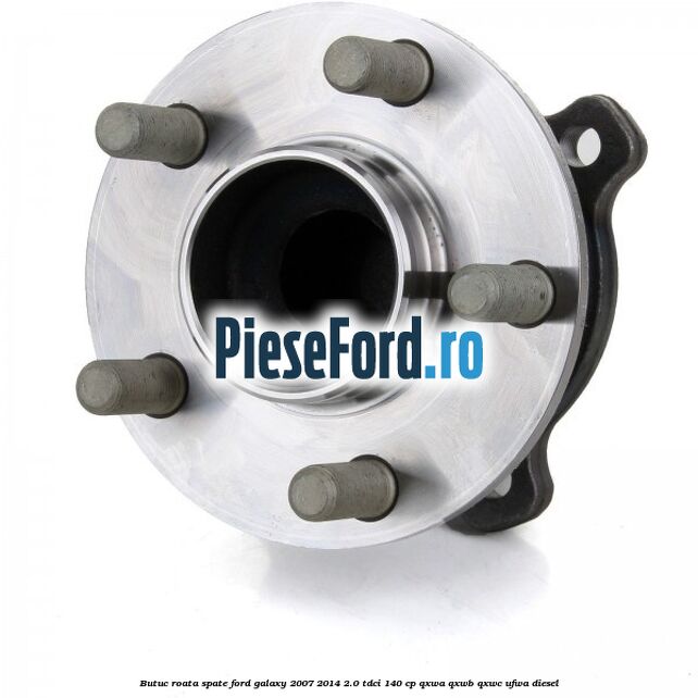 Butuc roata spate Ford Galaxy 2007-2014 2.0 TDCi 140 cp QXWA, QXWB, QXWC, UFWA diesel