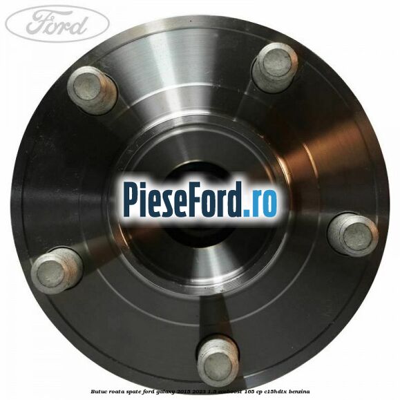 Butuc roata spate Ford Galaxy 2015-2023 1.5 EcoBoost 165 cp Butuc roata spate Ford Galaxy 2015-2023 1.5 EcoBoost 165 cp C15HDTX benzina