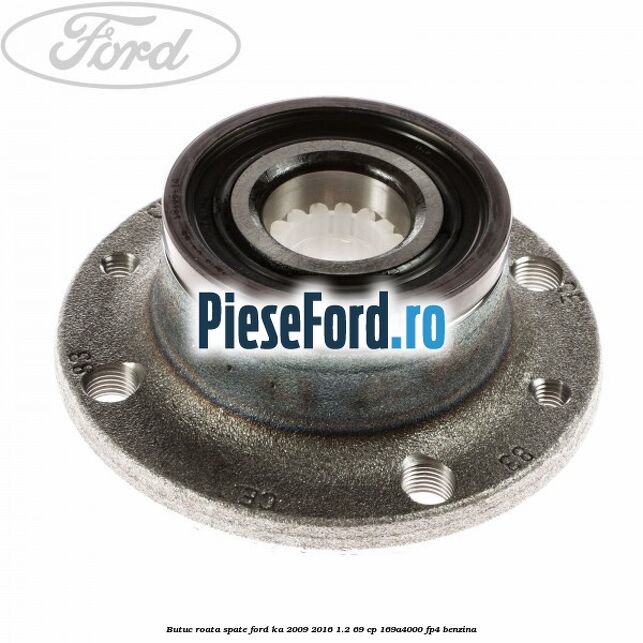 Butuc roata spate Ford Ka 2009-2016 1.2 69 cp Butuc roata spate Ford Ka 2009-2016 1.2 69 cp 169A4000, FP4 benzina