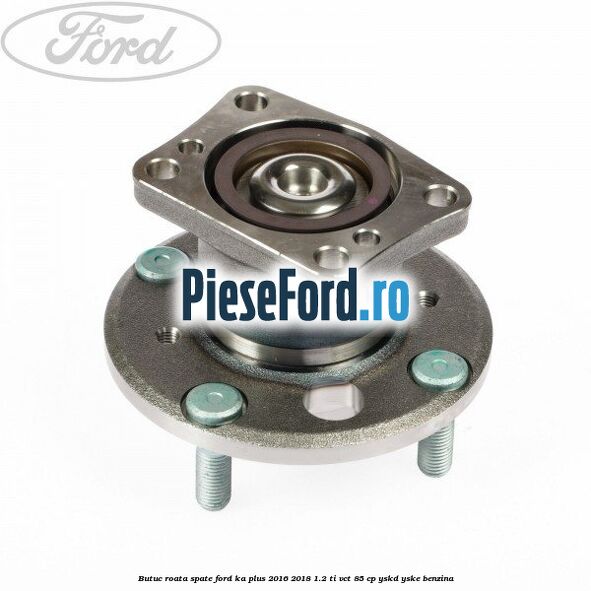 Butuc roata spate Ford Ka plus 2016-2018 1.2 Ti-VCT 85 cp YSKD, YSKE benzina