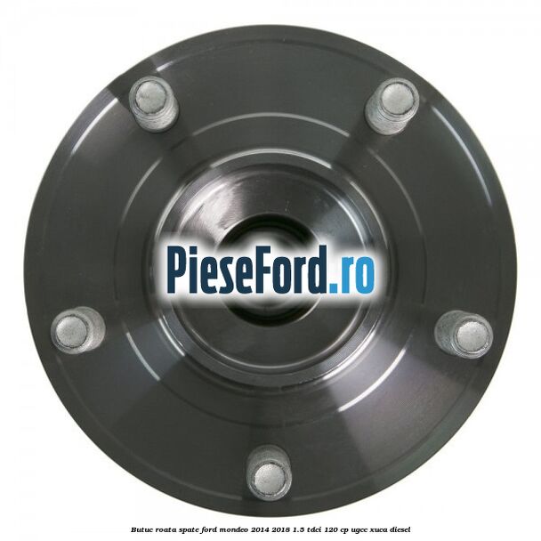 Butuc roata spate Ford Mondeo 2014-2018 1.5 TDCi 120 cp UGCC, XUCA diesel