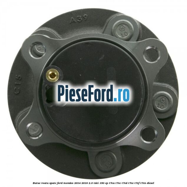 Butuc roata spate Ford Mondeo 2014-2018 2.0 TDCi 150 cp Butuc roata spate Ford Mondeo 2014-2018 2.0 TDCi 150 cp T7CA, T7CC, T7CD, T7CE, T7CF, T7CN diesel
