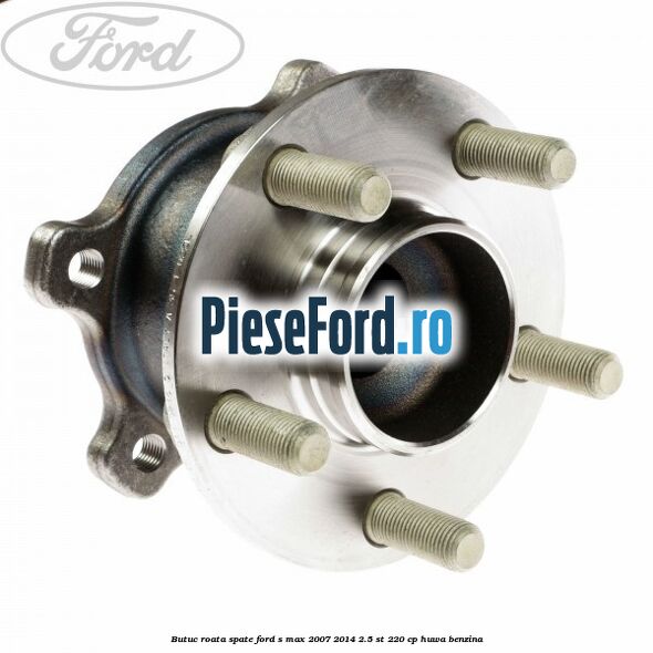 Butuc roata spate Ford S-Max 2007-2014 2.5 ST 220 cp