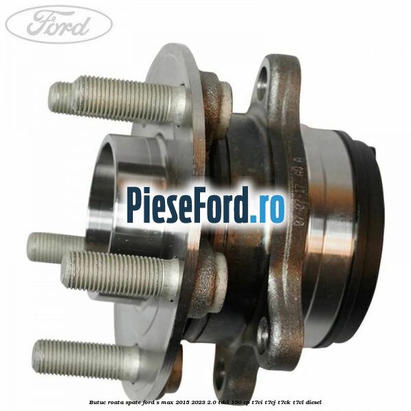 Butuc roata spate Ford S-Max 2015-2023 2.0 TDCi 150 cp T7CI, T7CJ, T7CK, T7CL diesel