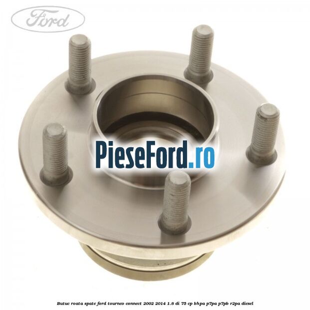 Butuc roata spate Ford Tourneo Connect 2002-2014 1.8 Di 75 cp BHPA, P7PA, P7PB, R2PA diesel
