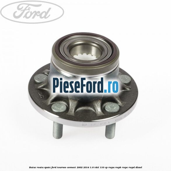 Butuc roata spate Ford Tourneo Connect 2002-2014 1.8 TDCi 110 cp Butuc roata spate Ford Tourneo Connect 2002-2014 1.8 TDCi 110 cp RWPA, RWPB, RWPC, RWPD diesel