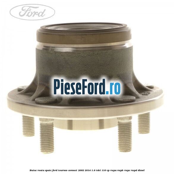 Butuc roata spate Ford Tourneo Connect 2002-2014 1.8 TDCi 110 cp Butuc roata spate Ford Tourneo Connect 2002-2014 1.8 TDCi 110 cp RWPA, RWPB, RWPC, RWPD diesel