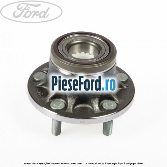 Butuc roata spate Ford Tourneo Connect 2002-2014 1.8 Turbo Di 90 cp HCPA, HCPB, HCPC, HCPD, P9PA diesel