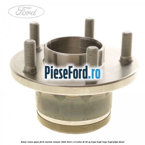 Butuc roata spate Ford Tourneo Connect 2002-2014 1.8 Turbo Di 90 cp HCPA, HCPB, HCPC, HCPD, P9PA diesel