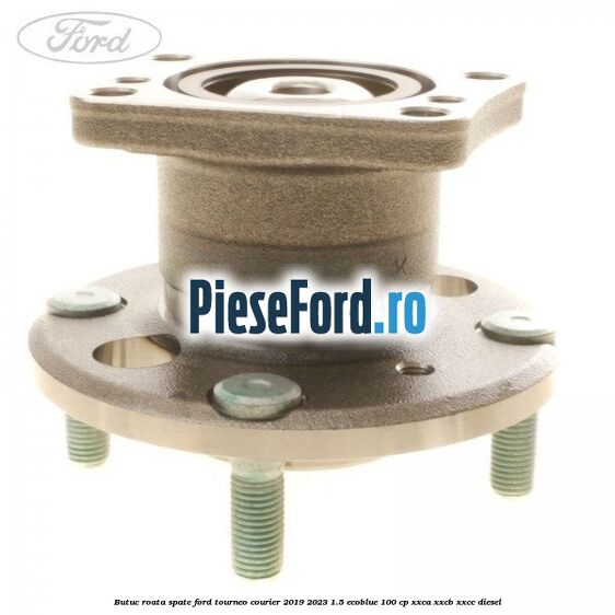 Butuc roata spate Ford Tourneo Courier 2019-2023 1.5 EcoBlue 100 cp XXCA, XXCB, XXCC diesel