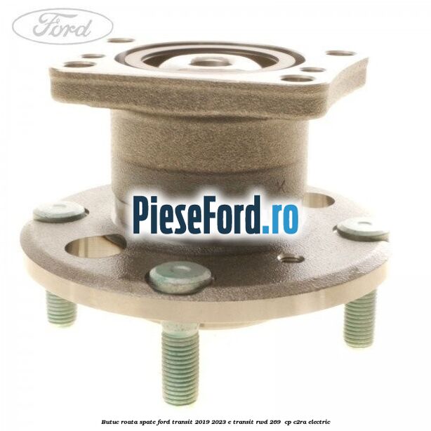 Butuc roata spate Ford Transit 2019-2023 E-TRANSIT RWD 269  cp C2RA electric