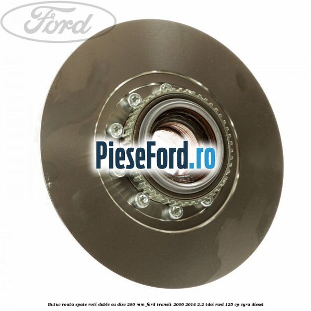 Butuc roata spate roti duble cu disc 280 mm Ford Transit 2006-2014 2.2 TDCi RWD 125 cp CYRA diesel