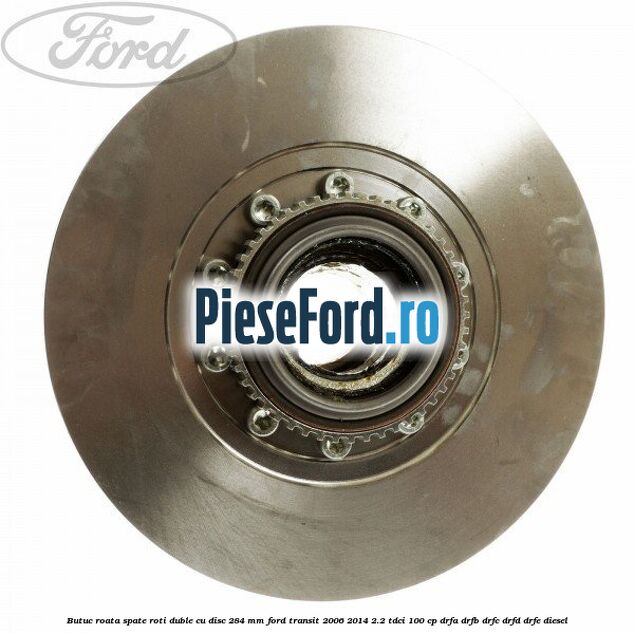 Butuc roata spate roti duble cu disc 284 MM Ford Transit 2006-2014 2.2 TDCi 100 cp DRFA, DRFB, DRFC, DRFD, DRFE diesel