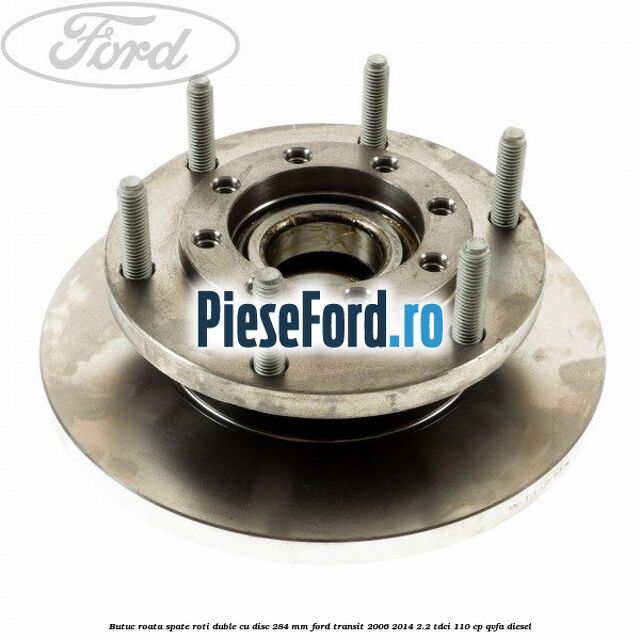Butuc roata spate roti duble cu disc 284 MM Ford Transit 2006-2014 2.2 TDCi 110 cp QVFA diesel
