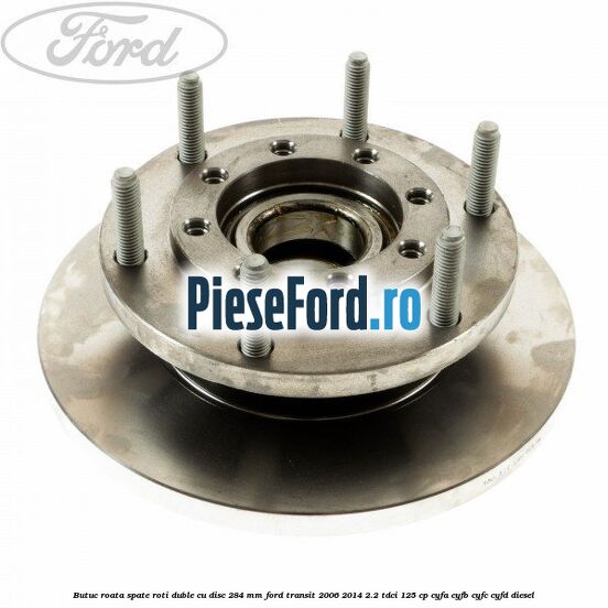 Butuc roata spate roti duble cu disc 284 MM Ford Transit 2006-2014 2.2 TDCi 125 cp CYFA, CYFB, CYFC, CYFD diesel