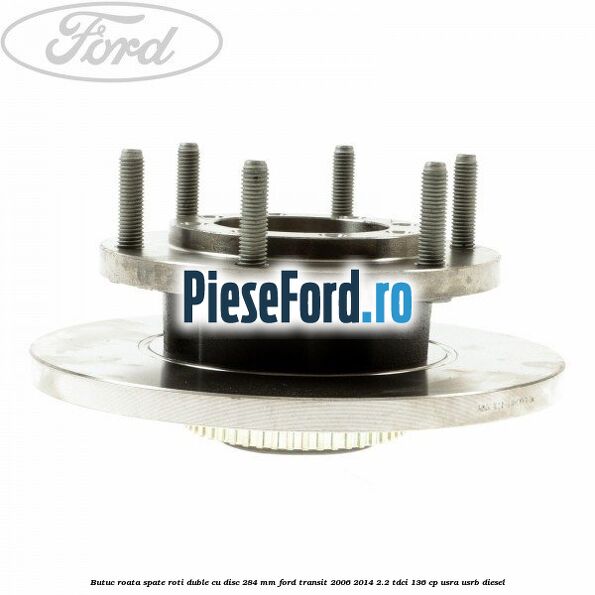 Butuc roata spate roti duble cu disc 284 MM Ford Transit 2006-2014 2.2 TDCi 136 cp USRA, USRB diesel