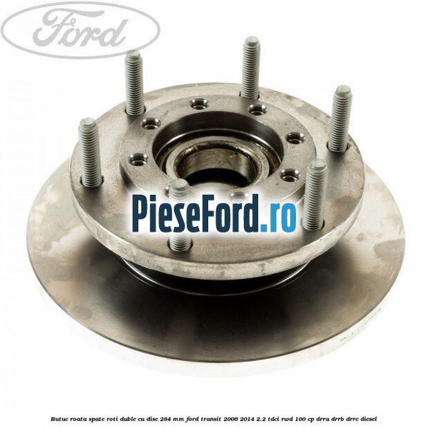 Butuc roata spate roti duble cu disc 284 MM Ford Transit 2006-2014 2.2 TDCi RWD 100 cp DRRA, DRRB, DRRC diesel