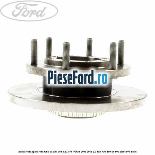 Butuc roata spate roti duble cu disc 284 MM Ford Transit 2006-2014 2.2 TDCi RWD 100 cp DRRA, DRRB, DRRC diesel