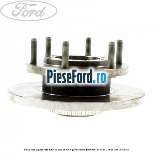 Butuc roata spate roti duble cu disc 284 MM Ford Transit 2006-2014 2.4 TDCi 115 cp JXFA, JXFC diesel