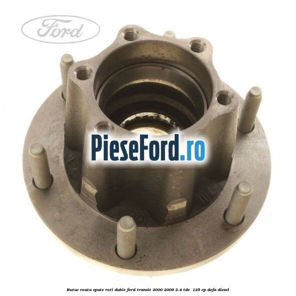 Butuc roata spate roti duble Ford Transit 2000-2006 2.4 TDE  125 cp