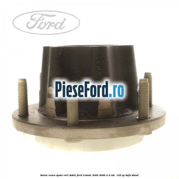 Butuc roata spate roti duble Ford Transit 2000-2006 2.4 TDE  125 cp DOFA diesel