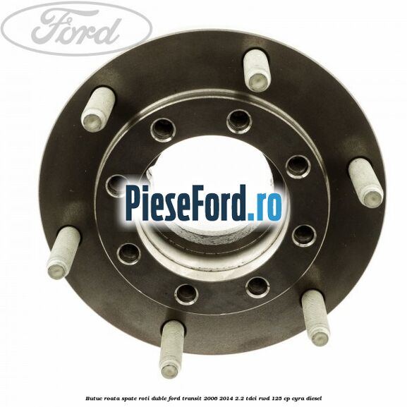 Butuc roata spate roti duble Ford Transit 2006-2014 2.2 TDCi RWD 125 cp CYRA diesel