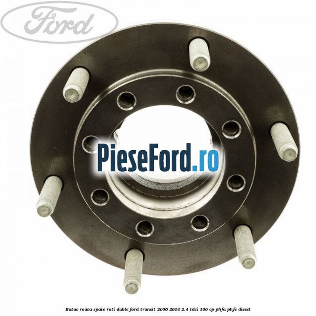 Butuc roata spate roti duble Ford Transit 2006-2014 2.4 TDCi 100 cp PHFA, PHFC diesel