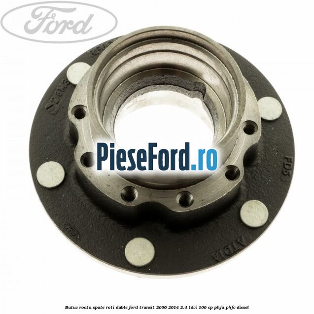 Butuc roata spate roti duble Ford Transit 2006-2014 2.4 TDCi 100 cp PHFA, PHFC diesel