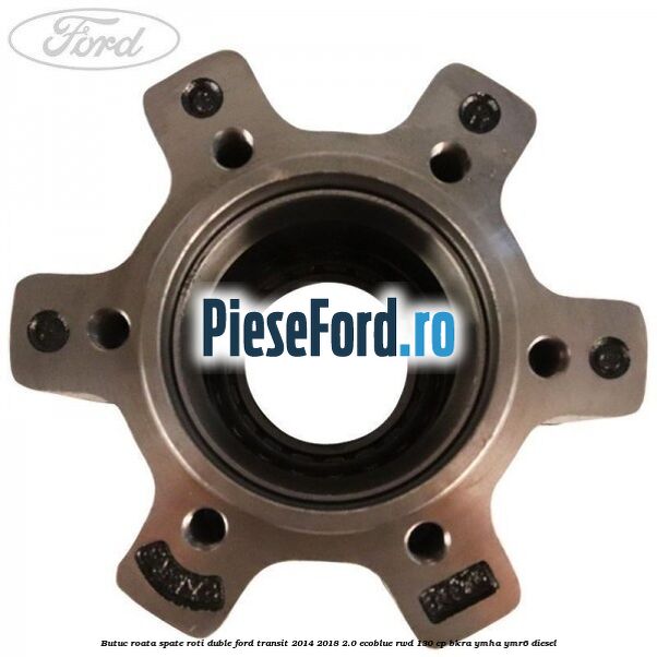 Butuc roata spate roti duble Ford Transit 2014-2018 2.0 EcoBlue RWD 130 cp Butuc roata spate roti duble Ford Transit 2014-2018 2.0 EcoBlue RWD 130 cp BKRA, YMHA, YMR6 diesel