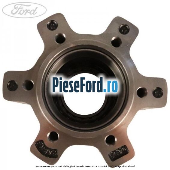 Butuc roata spate roti duble Ford Transit 2014-2018 2.2 TDCi RWD 135 cp UHR5 diesel