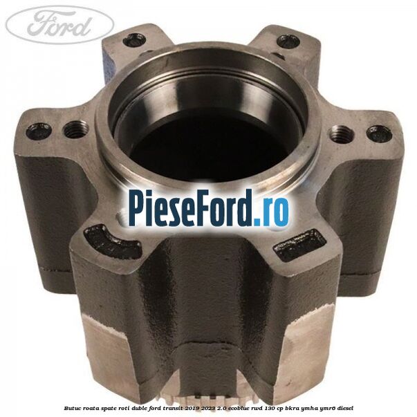 Butuc roata spate roti duble Ford Transit 2019-2023 2.0 EcoBlue RWD 130 cp BKRA, YMHA, YMR6 diesel