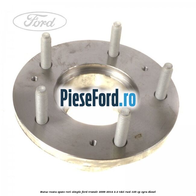 Butuc roata spate roti simple Ford Transit 2006-2014 2.2 TDCi RWD 125 cp CYRA diesel