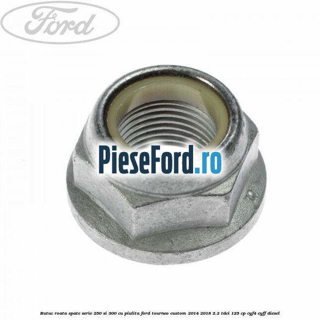 Butuc roata spate serie 250 si 300 cu piulita Ford Tourneo Custom 2014-2018 2.2 TDCi 125 cp CYF4, CYFF diesel