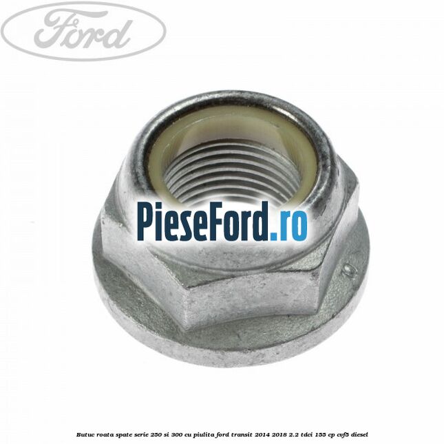 Butuc roata spate serie 250 si 300 cu piulita Ford Transit 2014-2018 2.2 TDCi 155 cp CVF5 diesel