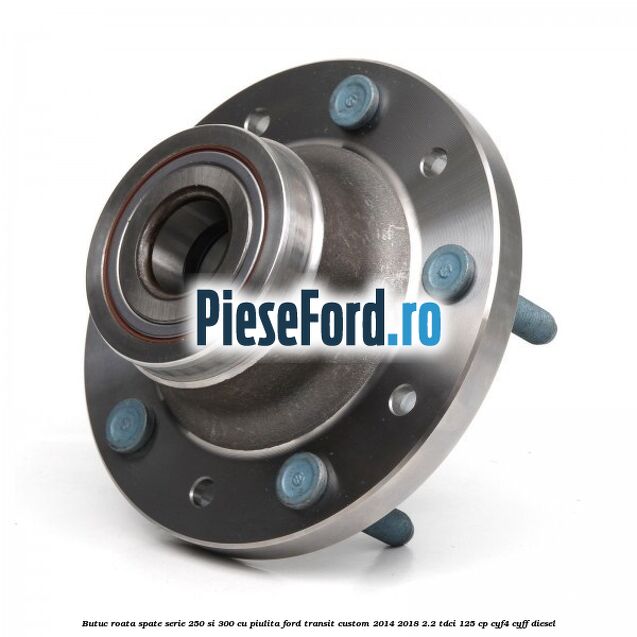 Butuc roata spate serie 250 si 300 cu piulita Ford Transit Custom 2014-2018 2.2 TDCi 125 cp CYF4, CYFF diesel