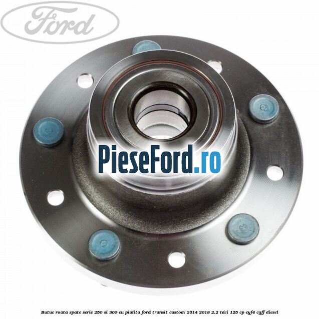 Butuc roata spate serie 250 si 300 cu piulita Ford Transit Custom 2014-2018 2.2 TDCi 125 cp CYF4, CYFF diesel