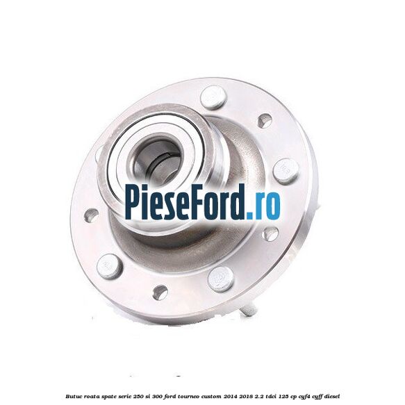 Butuc roata spate serie 250 si 300 Ford Tourneo Custom 2014-2018 2.2 TDCi 125 cp Butuc roata spate serie 250 si 300 Ford Tourneo Custom 2014-2018 2.2 TDCi 125 cp CYF4, CYFF diesel