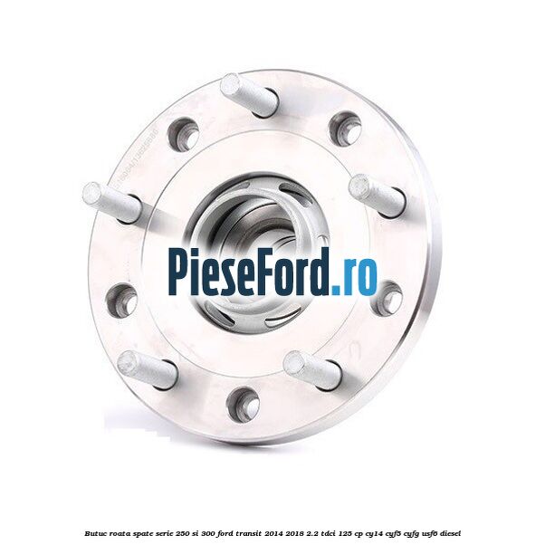 Butuc roata spate serie 250 si 300 Ford Transit 2014-2018 2.2 TDCi 125 cp CY14, CYF5, CYFG, USF6 diesel