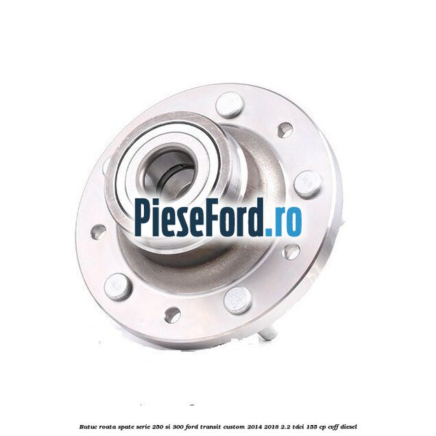 Butuc roata spate serie 250 si 300 Ford Transit Custom 2014-2018 2.2 TDCi 155 cp Butuc roata spate serie 250 si 300 Ford Transit Custom 2014-2018 2.2 TDCi 155 cp CVFF diesel