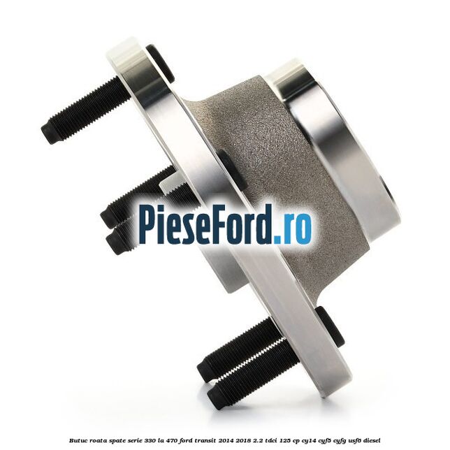 Butuc roata spate serie 330 la 470 Ford Transit 2014-2018 2.2 TDCi 125 cp CY14, CYF5, CYFG, USF6 diesel